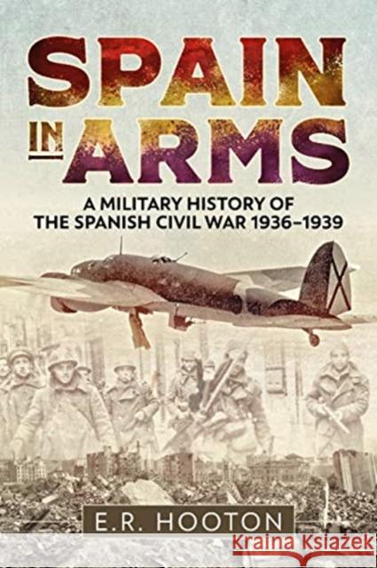 Spain in Arms: A Military History of the Spanish Civil War 1936-1939 E. R. Hooton 9781612006376 Casemate - książka