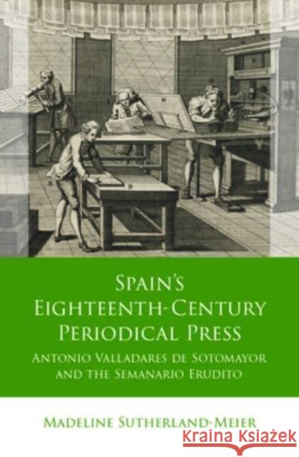 Spain's Eighteenth-Century Periodical Press: Antonio Valladares de Sotomayor and the Semanario Erudito Madeline Sutherland-Meier 9781837722075 University of Wales Press - książka