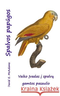 Spalvos papūgos: Vaiko Įvadas į spalvų gamtos pasaulio David E McAdams   9781632703200 Life Is a Story Problem LLC - książka
