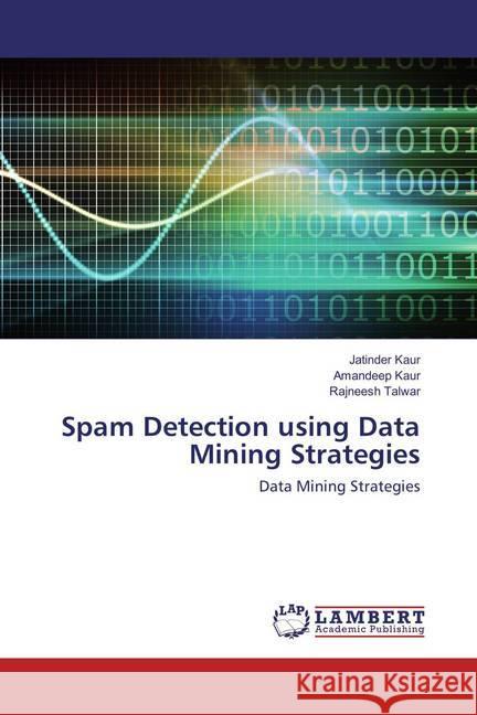 Spam Detection using Data Mining Strategies : Data Mining Strategies Kaur, Jatinder; Kaur, Amandeep; Talwar, Rajneesh 9786137383674 LAP Lambert Academic Publishing - książka