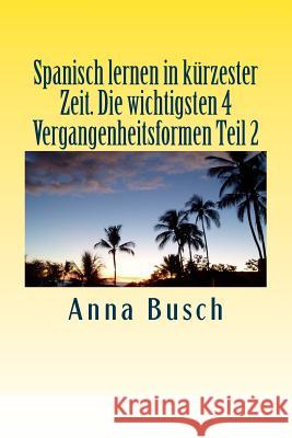 Spanisch lernen in kurzester Zeit Die wichtigsten 4 Vergangenheitsformen Teil2 Busch, Anna 9781503266322 Createspace - książka