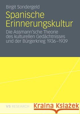 Spanische Erinnerungskultur: Die Assmann'sche Theorie Des Kulturellen Gedächtnisses Und Der Bürgerkrieg 1936-1939 Sondergeld, Birgit 9783531176185 VS Verlag - książka