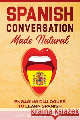 Spanish Conversation Made Natural: Engaging Dialogues to Learn Spanish Language Guru 9781950321292 Language Guru - książka