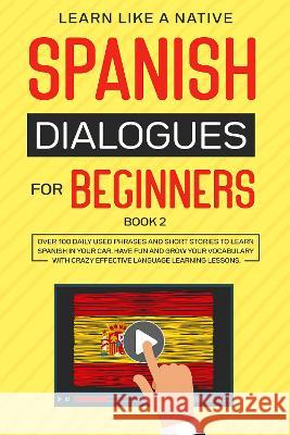 Spanish Dialogues for Beginners Book 2: Over 100 Daily Used Phrases and Short Stories to Learn Spanish in Your Car. Have Fun and Grow Your Vocabulary Learn Like a Native 9781802090017 Publishink LTD - książka