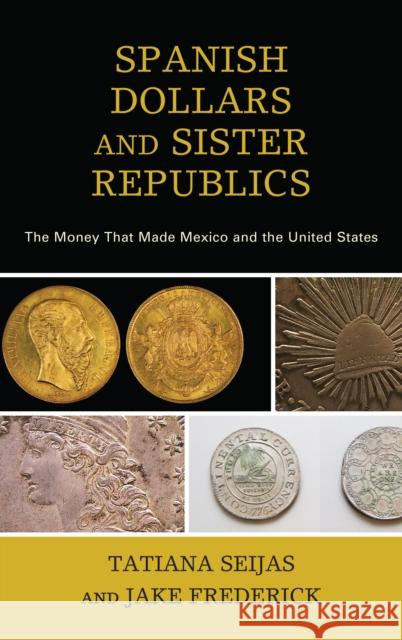 Spanish Dollars and Sister Republics: The Money That Made Mexico and the United States Tatiana Seijas Jake Frederick 9781442265202 Rowman & Littlefield Publishers - książka