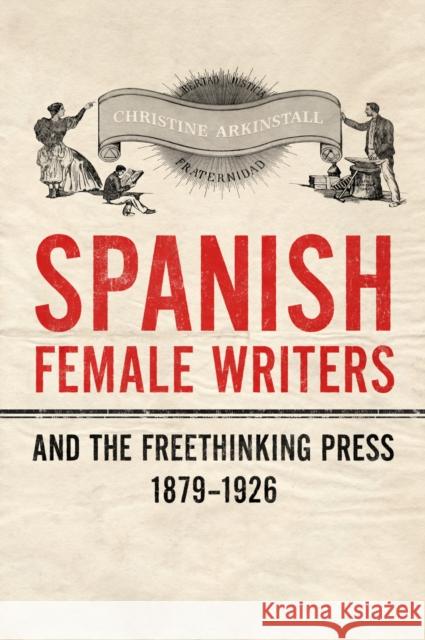 Spanish Female Writers and the Freethinking Press, 1879-1926 Christine Arkinstall 9781442647657 University Of Toronto Press - książka