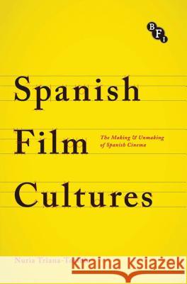 Spanish Film Cultures : The Making and Unmaking of Spanish Cinema Nuria Triana-Toribio 9781844578221 British Film Institute - książka