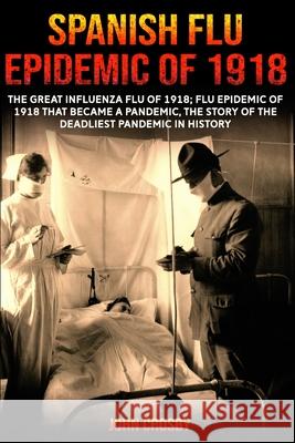 Spanish Flu Epidemic Of 1918: The Great Influenza Flu Of 1918; That Became A Deadliest Pandemic In History Crosby, John 9781006126185 Blurb - książka