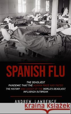 Spanish Flu: The Deadliest Pandemic That the Human Race Has Faced (The History and Legacy of the World's Deadliest Influenza Outbreak) Andrew Lawrence   9781775314264 Andrew Lawrence - książka