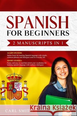 Spanish for Beginners 2 Manuscripts in 1: LEARN SPANISH: Starter book of Spanish with phrases and dialogues used in every day life. SHORT STORIES: Fun Carl Smith 9781651261798 Independently Published - książka