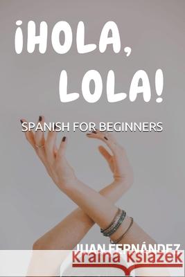 Spanish For Beginners: ¡Hola, Lola! Juan Fernández 9781980454809 Independently Published - książka