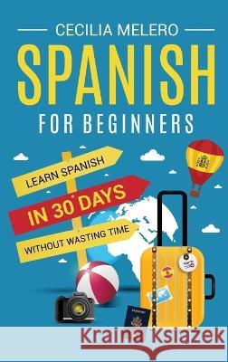 Spanish for Beginners: Learn Spanish in 30 Days Without Wasting Time Cecilia Melero 9798887650104 Joelan AB - książka