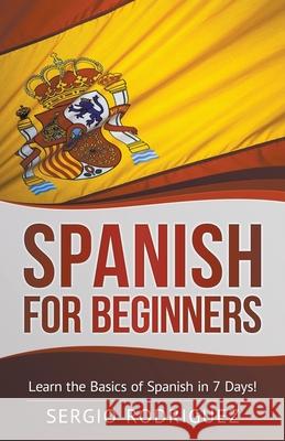 Spanish for Beginners: Learn the Basics of Spanish in 7 Days Sergio Rodriguez 9781393157885 Whiteflowerpublsihing - książka