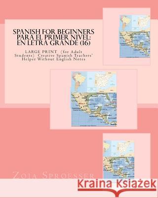 SPANISH For Beginners PARA EL PRIMER NIVEL: En letra grande (16): LARGE PRINT (for Adult Students) Creative Spanish Teachers' Helper Without English N Sproesser, Zoia 9781479235346 Createspace Independent Publishing Platform - książka