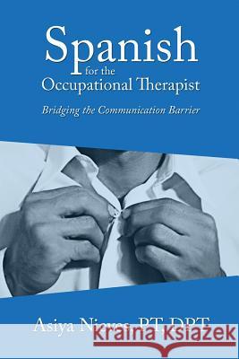Spanish for the Occupational Therapist: Bridging the Communication Barrier Asiya Nieves 9781500658816 Createspace - książka