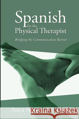 Spanish for the Physical Therapist: Bridging the Communication Barrier Asiya Nieves 9781490901541 Createspace - książka