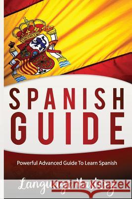 Spanish Guide: Powerful Advanced Guide To Learn Spanish Mastery, Language 9781540646873 Createspace Independent Publishing Platform - książka