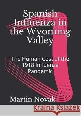 Spanish Influenza in the Wyoming Valley: The Human Cost of the 1918 Influenza Pandemic Martin Novak 9781096885917 Independently Published - książka