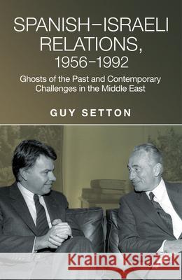Spanish-Israeli Relations, 1956-1992: Ghosts of the Past and Contemporary Challenges in the Middle East Guy Setton 9781845197568 Sussex Academic Press - książka