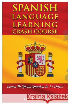 Spanish Language Learning Crash Course: Learn to Speak Spanish in 14 Days! Fll Books 9781544798639 Createspace Independent Publishing Platform - książka