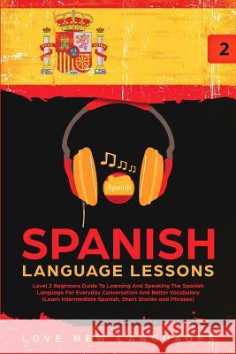 Spanish Language Lessons: Level 2 Beginners Guide To Learning And Speaking The Spanish Language For Everyday Conversation And Better Vocabulary Love New Languages 9780648562146 Brock Way - książka