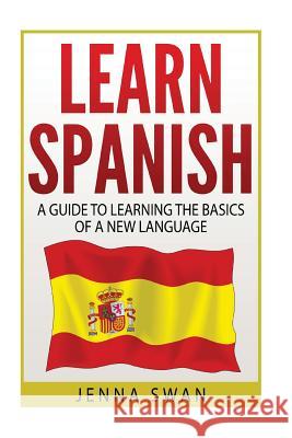 Spanish: Learn Spanish: A Guide To Learning The Basics of a New Language Swan, Jenna 9781533221063 Createspace Independent Publishing Platform - książka