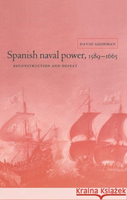 Spanish Naval Power, 1589 1665: Reconstruction and Defeat Goodman, David 9780521580632 CAMBRIDGE UNIVERSITY PRESS - książka