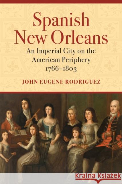 Spanish New Orleans: An Imperial City on the American Periphery, 1766-1803 John Eugene Rodriguez 9780807174890 LSU Press - książka