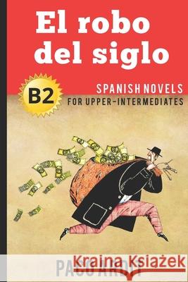Spanish Novels: El robo del siglo (Spanish Novels for Upper-Intermediates - B2) Paco Ardit 9781520122199 Independently Published - książka