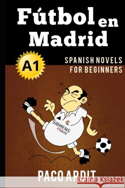 Spanish Novels: Fútbol en Madrid (Spanish Novels for Beginners - A1) Ardit, Paco 9781520146010 Independently Published - książka