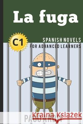 Spanish Novels: La fuga (Spanish Novels for Advanced Learners - C1) Paco Ardit 9781520344744 Independently Published - książka