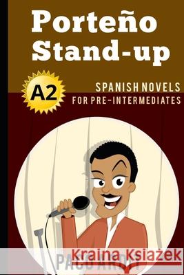 Spanish Novels: Porteño Stand-up (Spanish Novels for Pre Intermediates - A2) Ardit, Paco 9781520133515 Independently Published - książka