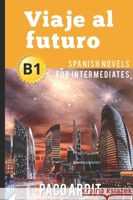 Spanish Novels: Viaje al futuro (Spanish Novels for Intermediates - B1) Paco Ardit 9781520129655 Independently Published - książka