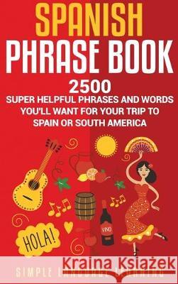 Spanish Phrase Book: 2500 Super Helpful Phrases and Words You'll Want for Your Trip to Spain or South America Simple Language Learning 9781647480578 Bravex Publications - książka