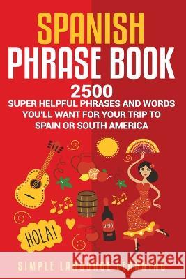 Spanish Phrase Book: 2500 Super Helpful Phrases and Words You'll Want for Your Trip to Spain or South America Simple Language Learning 9781950924271 Bravex Publications - książka