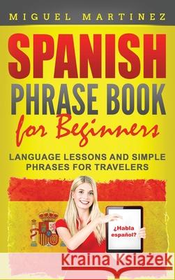 Spanish Phrase Book for Beginners: Language Lessons and Simple Phrases for Travelers Miguel Martinez 9781952395789 Grizzly Publishing Co - książka