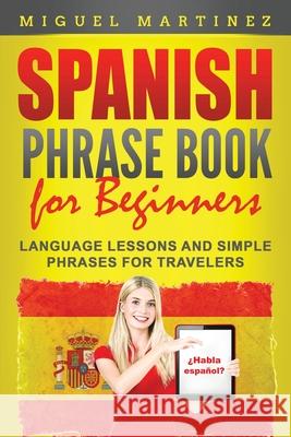 Spanish Phrase Book for Beginners: Language Lessons and Simple Phrases for Travelers Miguel Martinez 9781952395932 Grizzly Publishing Co - książka