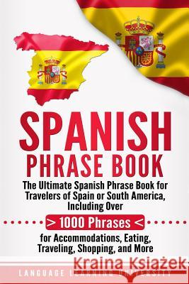 Spanish Phrase Book: The Ultimate Spanish Phrase Book for Travelers of Spain or South America, Including Over 1000 Phrases for Accommodatio Language Learning University 9781727730463 Createspace Independent Publishing Platform - książka