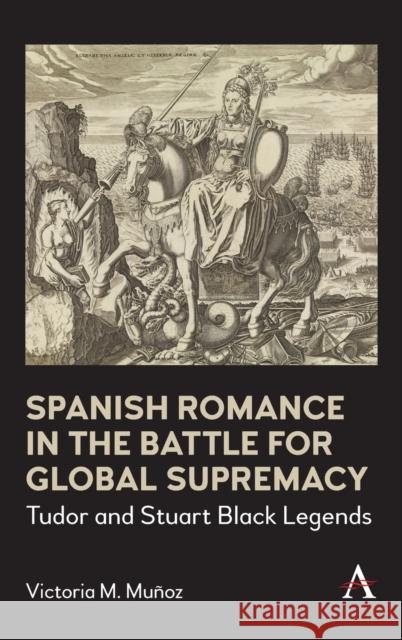 Spanish Romance in the Battle for Global Supremacy: Tudor and Stuart Black Legends Muñoz, Victoria 9781785273308 Anthem Press - książka