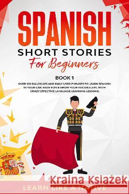 Spanish Short Stories for Beginners Book 1: Over 100 Dialogues and Daily Used Phrases to Learn Spanish in Your Car. Have Fun & Grow Your Vocabulary, w Learn Like a Native 9781802090000 Publishink LTD - książka