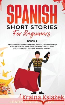 Spanish Short Stories for Beginners Book 1: Over 100 Dialogues and Daily Used Phrases to Learn Spanish in Your Car. Have Fun & Grow Your Vocabulary, w Learn Like a Native 9781913907006 Learn Like a Native - książka