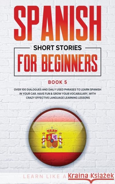 Spanish Short Stories for Beginners Book 5: Over 100 Dialogues and Daily Used Phrases to Learn Spanish in Your Car. Have Fun & Grow Your Vocabulary, w Learn Like a Native 9781802090048 Publishink LTD - książka