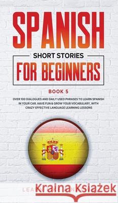 Spanish Short Stories for Beginners Book 5: Over 100 Dialogues and Daily Used Phrases to Learn Spanish in Your Car. Have Fun & Grow Your Vocabulary, w  9781913907341 Learn Like a Native - książka