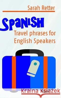 Spanish: Travel Phrases for English Speakers: The most useful 1.000 phrases to get around when travelling in Spanish speaking c Retter, Sarah 9781514237663 Createspace - książka
