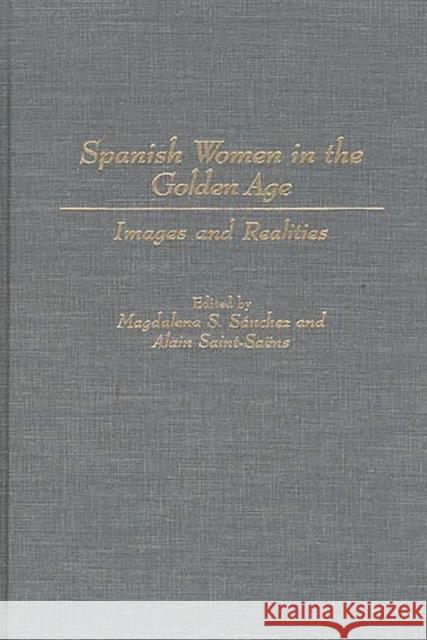 Spanish Women in the Golden Age: Images and Realities Saint-Saens, Alain 9780313294815 Greenwood Press - książka