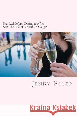 Spanked Before, During & After Sex: The Life of a Spanked Callgirl Jenny Eller 9781490307671 Createspace - książka