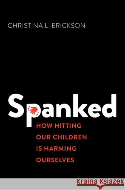 Spanked: How Hitting Our Children Is Harming Ourselves Erickson, Christina L. 9780197518236 Oxford University Press Inc - książka