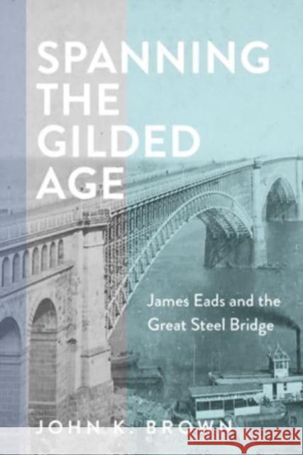 Spanning the Gilded Age: James Eads and the Great Steel Bridge John K. Brown 9781421448626 Johns Hopkins University Press - książka