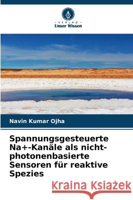 Spannungsgesteuerte Na+-Kanäle als nicht-photonenbasierte Sensoren für reaktive Spezies Ojha, Navin Kumar 9786208982614 Verlag Unser Wissen - książka