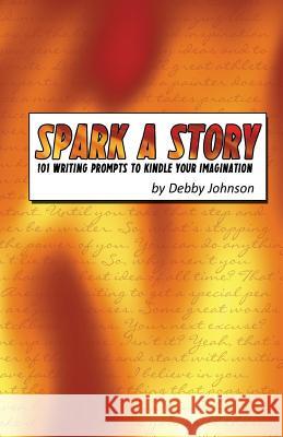 Spark a Story: 101 Writing Prompts to Kindle the Imagination Debby Johnson 9780692675731 Loveblind Publishing - książka